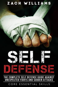 Title: Self Defense: The Complete Self Defense Guide Against Unexpected Fights and Sudden Attacks (Core Esential Skills, #1), Author: Zach Williams