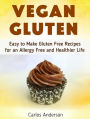 Vegan Gluten: Easy to Make Gluten Free Recipes for an Allergy Free and Healthier Life