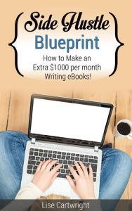 Title: Side Hustle Blueprint: How to Make an Extra $1000 per month Writing eBooks!, Author: Lise Cartwright