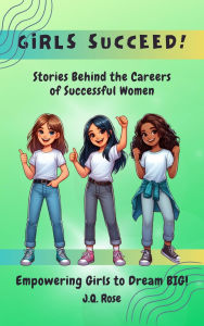 Title: Girls Succeed: Stories Behind the Careers of Successful Women, Author: J.Q. Rose