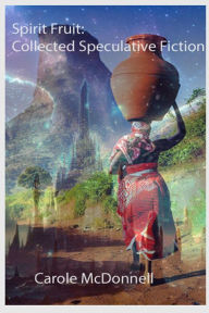 Title: Spirit Fruit: Collected Speculative Fiction, Author: Carole McDonnell