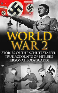 Title: World War 2: Stories of the Schutzstaffel: True Accounts of Hitler's Personal Bodyguards (World War 2 History, #1), Author: Cyrus J. Zachary