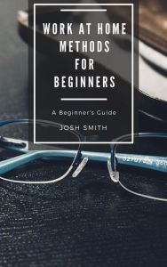 Title: Work at Home Methods for Beginners, Author: Josh Smith