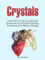 Crystals: Learn How to Use Crystals and Gemstones for Precision Healing, Protection, & to Balance Energy