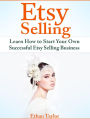 Etsy Selling: Learn How to Start Your Own Successful Etsy Selling Business