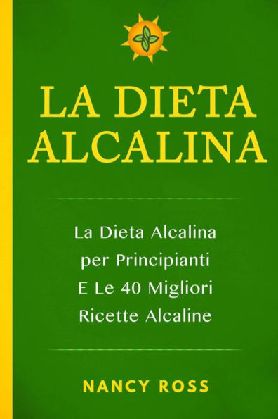 La Dieta Alcalina: La Dieta Alcalina per Principianti E Le 40 Migliori Ricette Alcaline