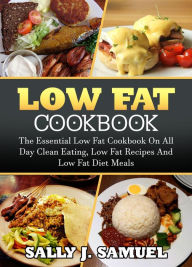 Title: Low Fat Cookbook: The Essential Low Fat Cookbook on All Day Clean Eating, Low Fat Recipes and Low Fat Diet Meals (Low Fat Food, #1), Author: Sally J. Samuel