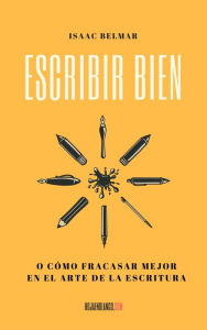 Title: Escribir bien. O cómo fracasar mejor en el arte de la escritura, Author: Isaac Belmar
