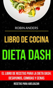 Title: Libro De Cocina: Dieta Dash: El libro de recetas para la dieta Dash; desayunos, comidas y cenas (Recetas para Adelgazar), Author: Robin Anders