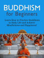 Buddhism for Beginners - Learn How to Practice Buddhism in Daily Life and Achieve Mindfulness and Happiness!