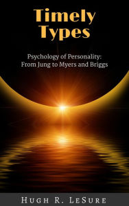 Title: Timely Types: The Psychology of Personality: From Jung to Myers and Briggs, Author: Hugh R. LeSure