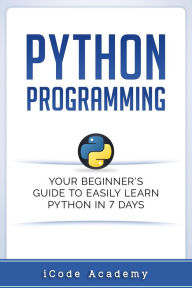 Title: Python Programming: Your Beginner's Guide To Easily Learn Python in 7 Days, Author: i Code Academy