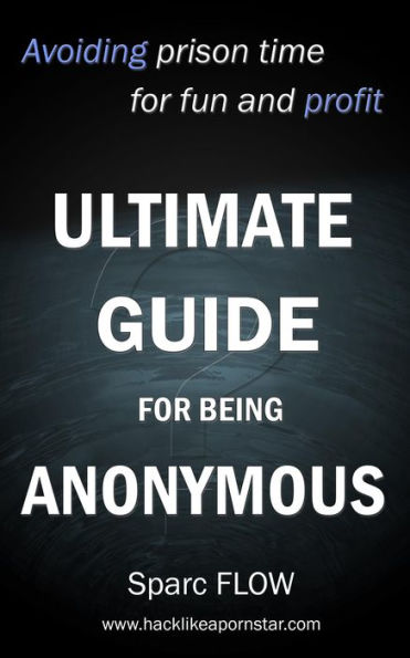 Ultimate Guide for Being Anonymous (Hacking the Planet, #4)