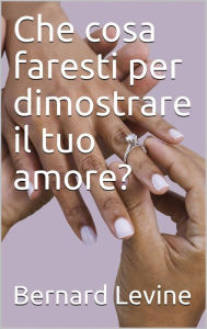 Title: Che cosa faresti per dimostrare il tuo amore?, Author: Bernard Levine