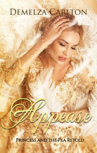 Title: Appease: Princess and the Pea Retold (Romance a Medieval Fairytale series, #8), Author: Demelza Carlton