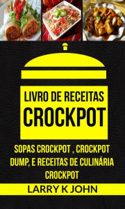 Title: Livro de Receitas Crockpot: Sopas Crockpot , Crockpot Dump, e Receitas de Culinária Crockpot, Author: Larry K John
