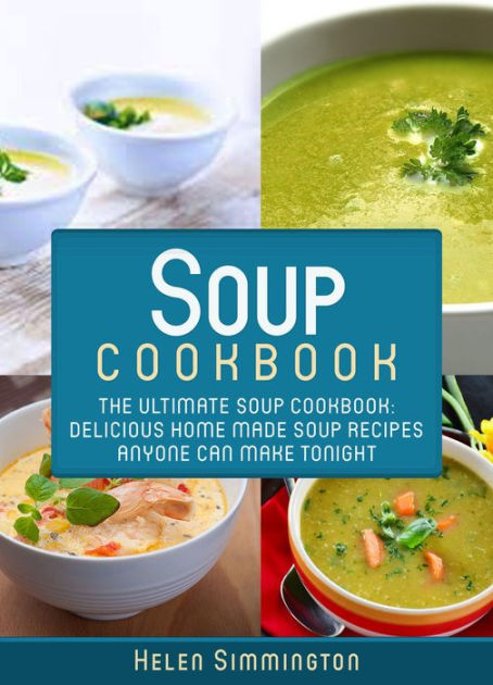 Soup Cookbook: The Ultimate Soup Cookbook: Delicious Home-Made Soup ...