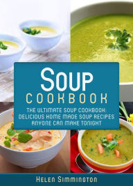 Title: Soup Cookbook: The Ultimate Soup Cookbook: Delicious Home-Made Soup Recipes Anyone Can Make Tonight, Author: Helen Simmington