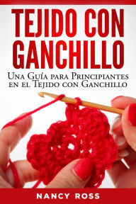 Title: Tejido con Ganchillo: Una Guía para Principiantes en el Tejido con Ganchillo, Author: Nancy Ross