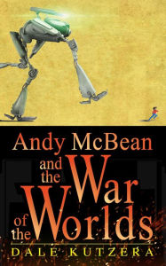 Title: Andy McBean and the War of the Worlds (The Amazing Adventures of Andy McBean), Author: Dale Kutzera
