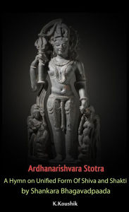 Title: Ardhanarishvara Stotra: A Hymn on Unified Form Of Shiva and Shakti by Shankara Bhagavadpaada, Author: Koushik K