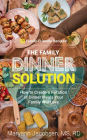 The Family Dinner Solution: How to Create a Rotation of Dinner Meals Your Family Will Love