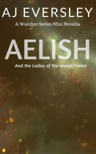 Title: Aelish & The Ladies of the Muted Forest: A Watcher Series Mini Novella (The Watcher Series), Author: AJ Eversley