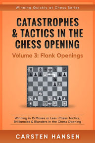 Title: Catastrophes & Tactics in the Chess Opening - Volume 3: Flank Openings (Winning Quickly at Chess Series, #3), Author: Carsten Hansen
