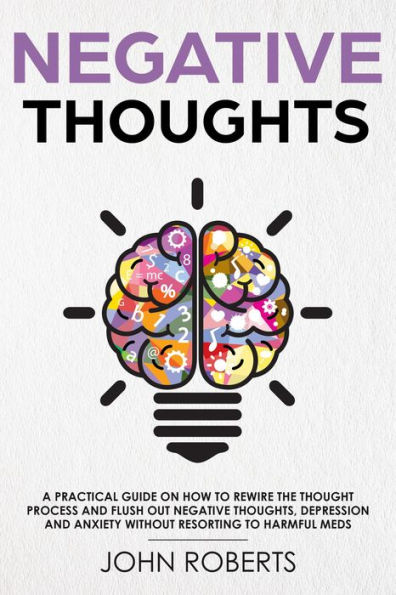 Negative Thoughts: How to Rewire the Thought Process and Flush out Negative Thinking, Depression, and Anxiety Without Resorting to Harmful Meds (Collective Wellness, #2)