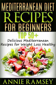 Title: Mediterranean Diet Recipes for Beginners: Top 51 Delicious Mediterranean Recipes for Weight Loss Healthy, Author: Annie Ramsey