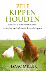 Title: Zelf kippen houden - Alles wat je moet weten over de verzorging van kuikens tot leggende kippen, Author: Isaac Miller