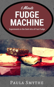 Title: 5 Minute Fudge Machine: Experiments in the Dark Arts of Fast Fudge, Author: Paula Smythe