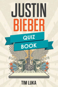Title: Justin Bieber Quiz Book, Author: Tim Luka