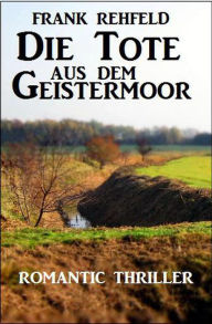 Title: Die Tote aus dem Geistermoor, Author: Frank Rehfeld
