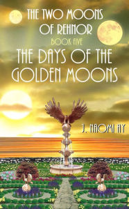 Title: The Days of the Golden Moons (The Two Moons of Rehnor, #5), Author: J. Naomi Ay