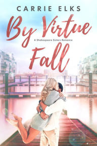 Title: By Virtue Fall (Shakespeare Sisters, #4), Author: Carrie Elks
