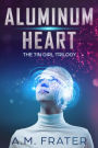 Aluminum Heart (The Tin Girl Trilogy, #1)