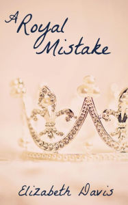 Title: A Royal Mistake: A Romantic Short Story, Author: Elizabeth Davis
