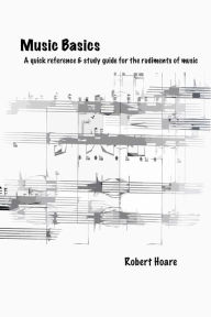 Title: Music Basics A quick reference & study guide for the rudiments of music, Author: Robert Hoare
