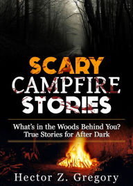Title: Scary Campfire Stories: What's in the Woods Behind You? True Stories for After Dark (Creepy Stories, #1), Author: Hector Z. Gregory