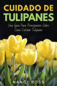 Title: Cuidado de Tulipanes: Una Guia Para Principiantes Sobre Como Cultivar Tulipanes, Author: Nancy Ross
