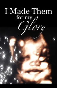 Title: I Made Them For My Glory: 600 Pro-Life KJV Bible Verses, Author: Ellen Pope