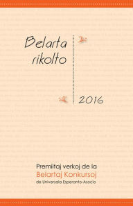 Title: Belarta rikolto 2016. Premiitaj verkoj de la Belartaj Konkursoj de Universala Esperanto-Asocio (UEA), Author: Various Authors