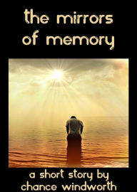 Title: The Mirrors of Memory, Author: Chance Windworth