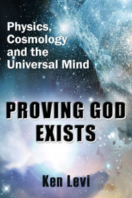 Title: Proving God Exists: Physics, Cosmology, and the Universal Mind, Author: Ken Levi