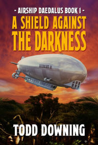 Title: Airship Daedalus: A Shield Against the Darkness, Author: Todd Downing