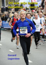 Title: Dit was mijn laatste marathon ....., toch?, Author: Gerard Legerstee