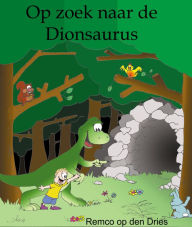 Title: Op zoek naar de Dionsaurus (dinosaurus kinderboek), Author: Remco op den Dries