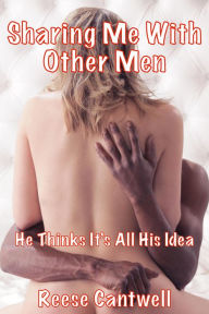 Title: Sharing Me With Other Men: He Thinks It Was All His Idea, Author: Reese Cantwell