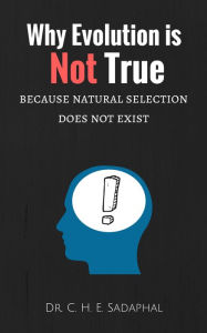 Title: Why Evolution is Not True: Because Natural Selection Does Not Exist, Author: Dr. C. H. E. Sadaphal